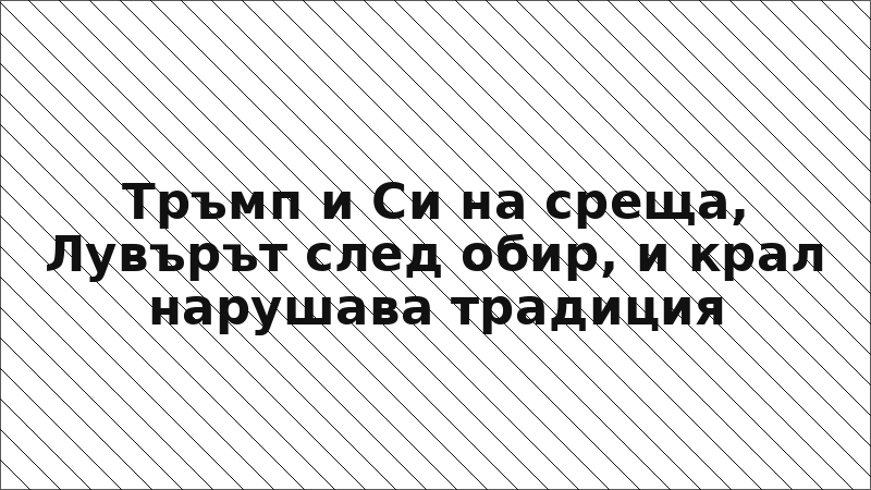 Тръмп и Си на среща, Лувърът след обир, и крал нарушава традиция