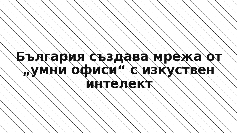 България създава мрежа от „умни офиси“ с изкуствен интелект