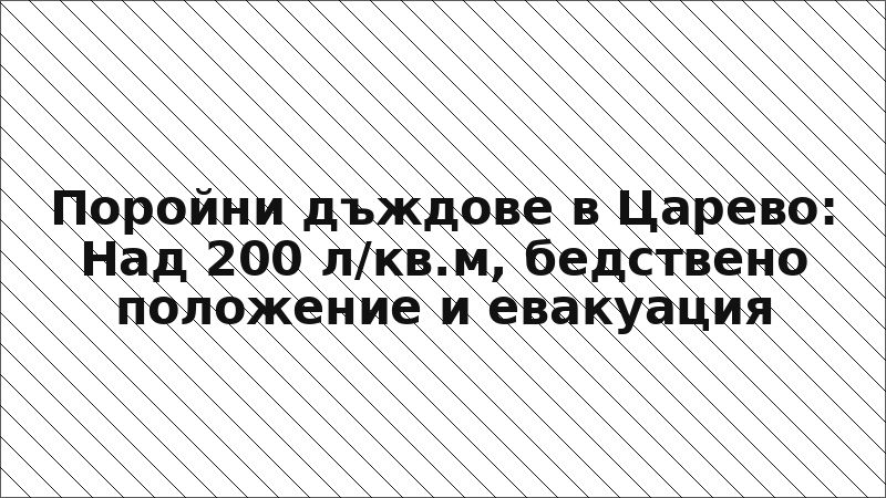 Поройни дъждове в Царево: Над 200 л/кв.м, бедствено положение и евакуация