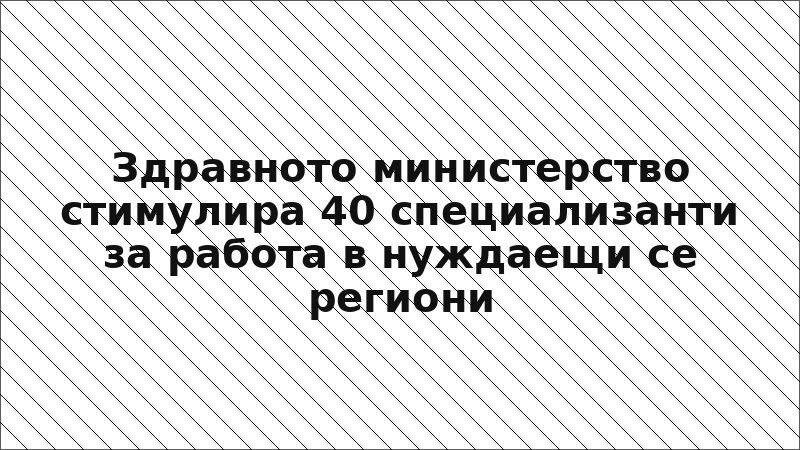 Здравното министерство стимулира 40 специализанти за работа в нуждаещи се региони