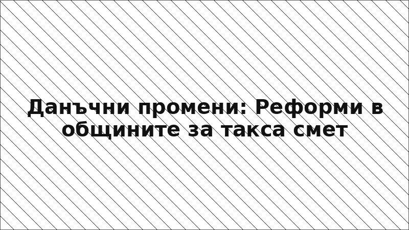 Данъчни промени: Реформи в общините за такса смет
