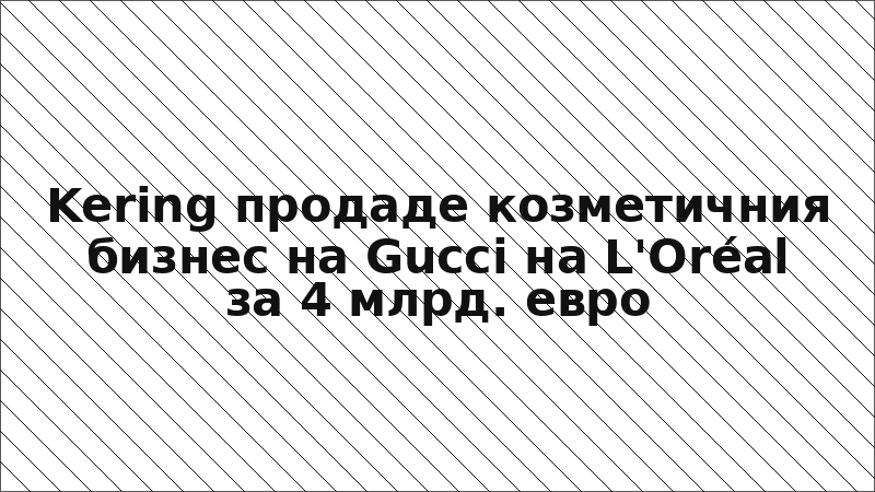 Kering продаде козметичния бизнес на Gucci на L'Oréal за 4 млрд. евро