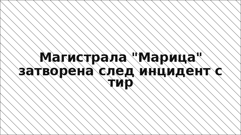 Магистрала "Марица" затворена след инцидент с тир