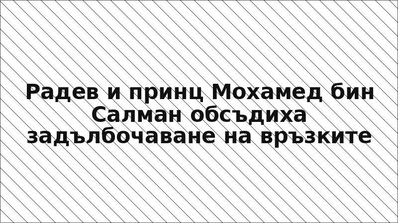 Радев и принц Мохамед бин Салман обсъдиха задълбочаване на връзките