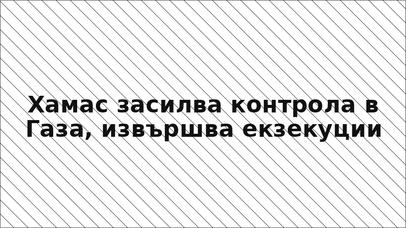 Хамас засилва контрола в Газа, извършва екзекуции