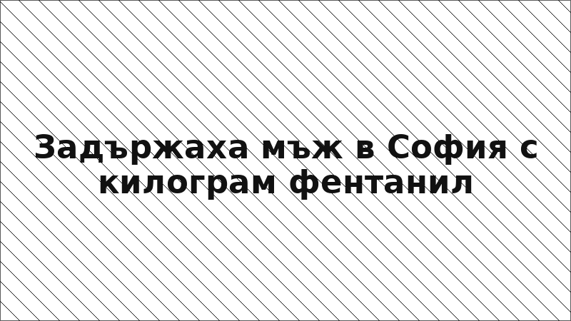 Задържаха мъж в София с килограм фентанил