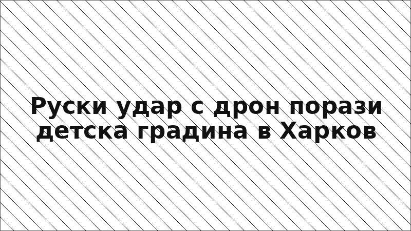 Руски удар с дрон порази детска градина в Харков