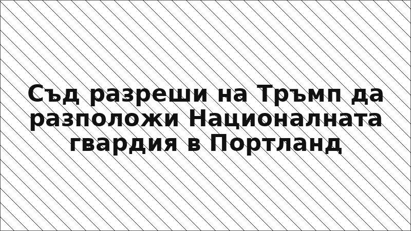 Съд разреши на Тръмп да разположи Националната гвардия в Портланд