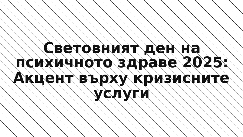 Световният ден на психичното здраве 2025: Акцент върху кризисните услуги