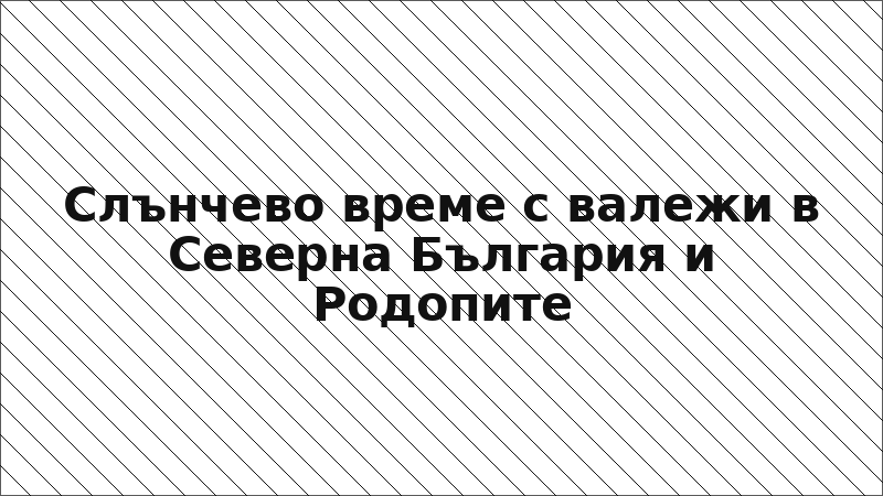 Слънчево време с валежи в Северна България и Родопите