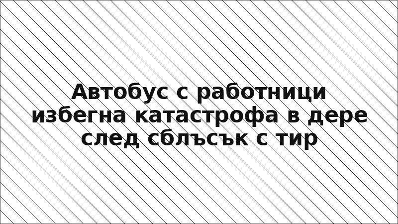 Автобус с работници избегна катастрофа в дере след сблъсък с тир