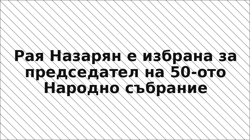 Рая Назарян е избрана за председател на 50-ото Народно събрание
