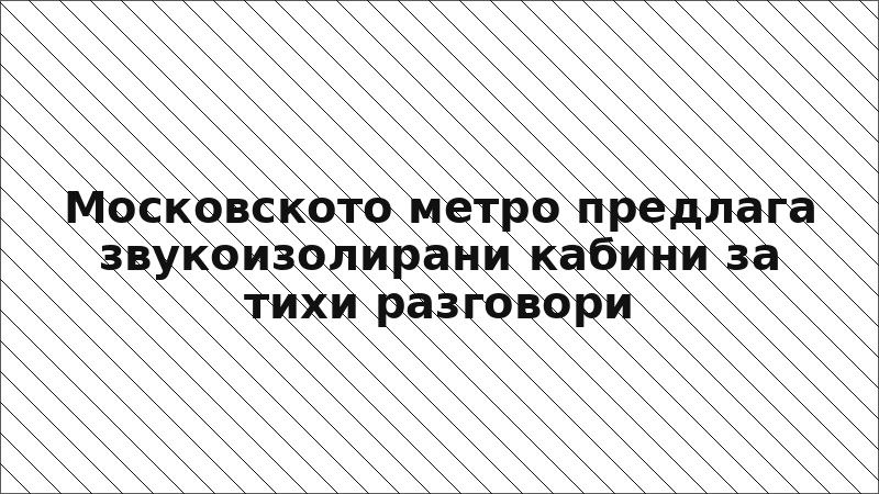 Московското метро предлага звукоизолирани кабини за тихи разговори