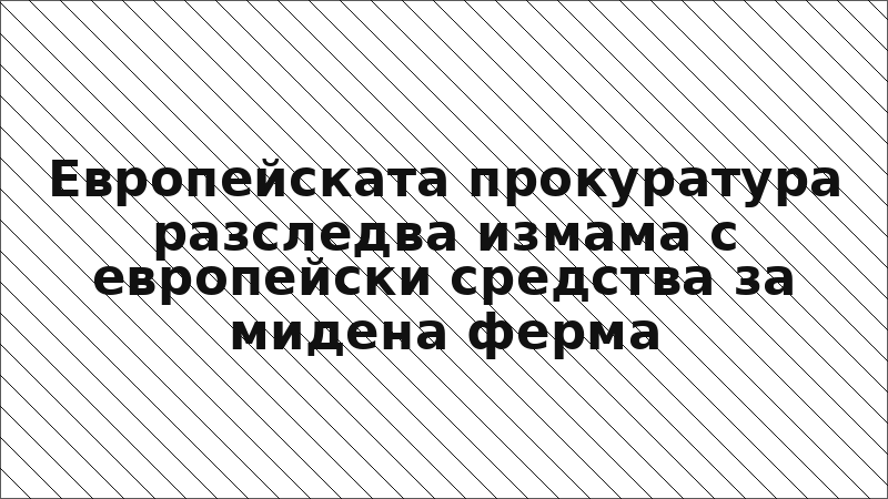 Европейската прокуратура разследва измама с европейски средства за мидена ферма