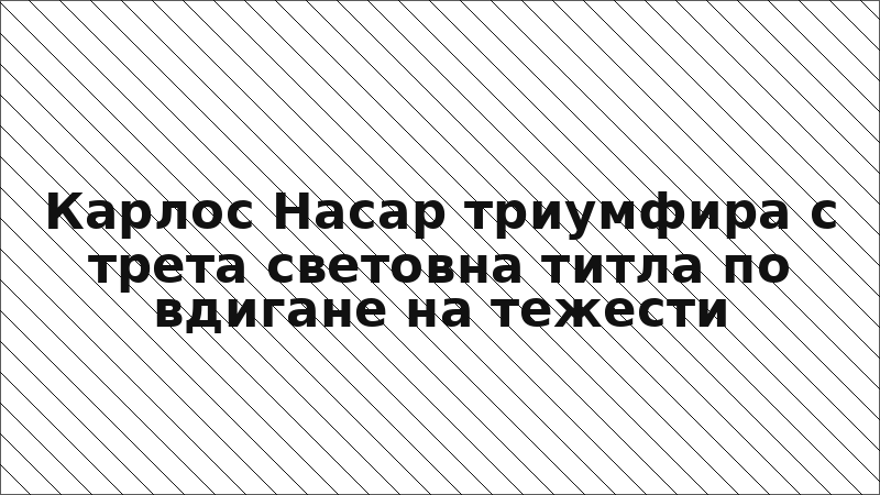 Карлос Насар триумфира с трета световна титла по вдигане на тежести