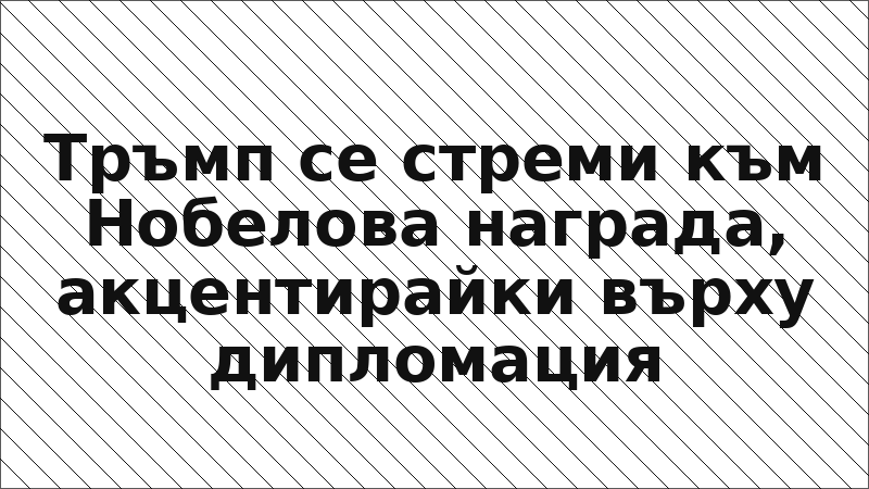 Тръмп се стреми към Нобелова награда, акцентирайки върху дипломация