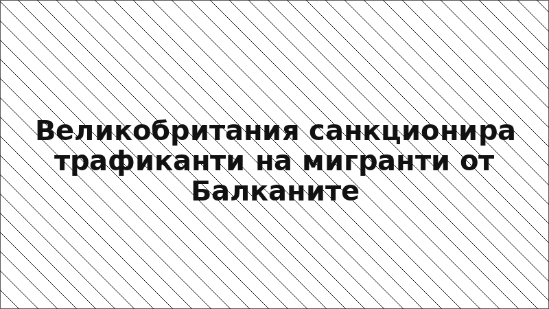 Великобритания санкционира трафиканти на мигранти от Балканите