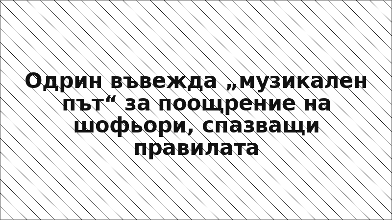 Одрин въвежда „музикален път“ за поощрение на шофьори, спазващи правилата