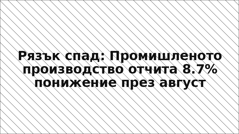 Рязък спад: Промишленото производство отчита 8.7% понижение през август