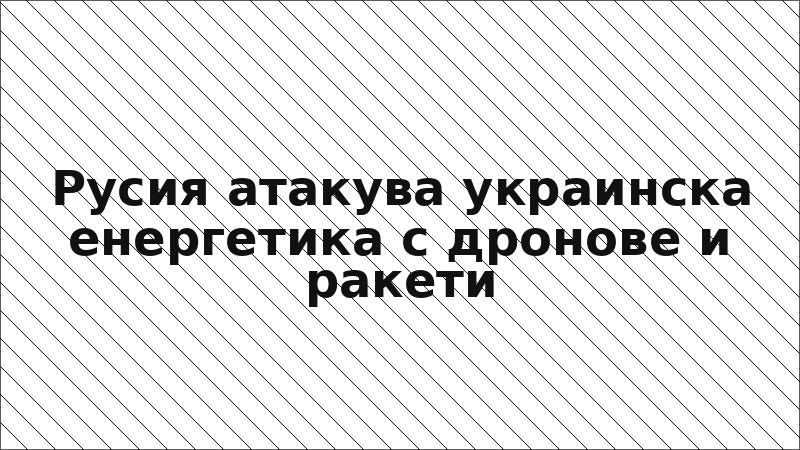 Русия атакува украинска енергетика с дронове и ракети