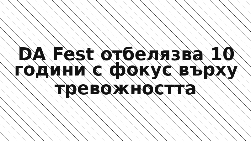 DA Fest отбелязва 10 години с фокус върху тревожността
