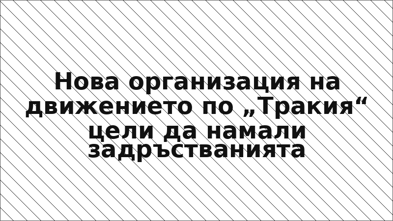 Нова организация на движението по „Тракия“ цели да намали задръстванията