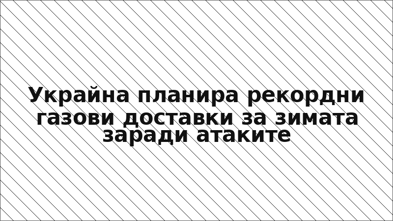 Украйна планира рекордни газови доставки за зимата заради атаките
