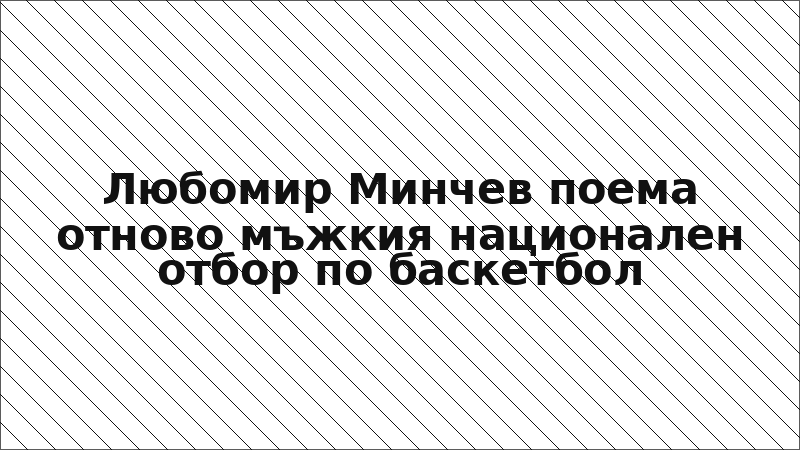 Любомир Минчев поема отново мъжкия национален отбор по баскетбол