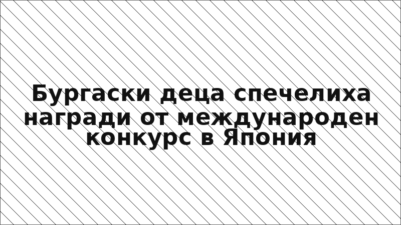 Бургаски деца спечелиха награди от международен конкурс в Япония