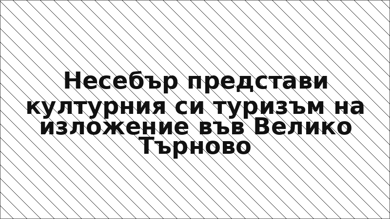 Несебър представи културния си туризъм на изложение във Велико Търново