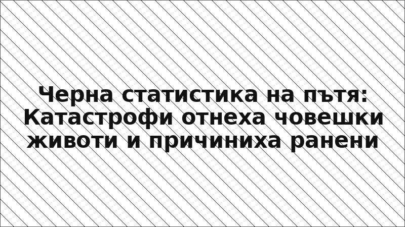 Черна статистика на пътя: Катастрофи отнеха човешки животи и причиниха ранени