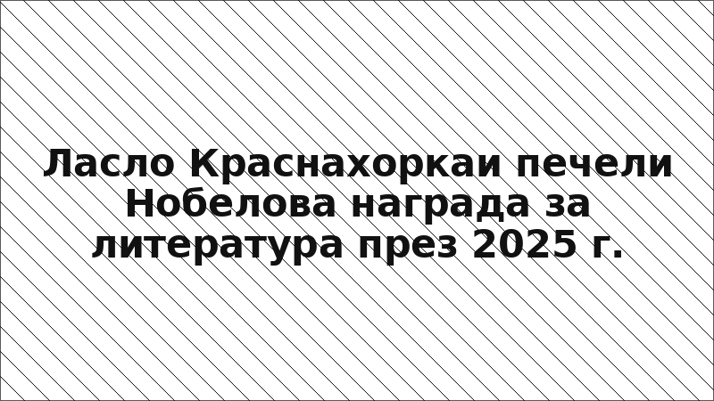 Ласло Краснахоркаи печели Нобелова награда за литература през 2025 г.