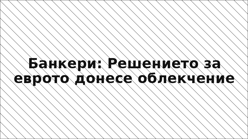 Банкери: Решението за еврото донесе облекчение