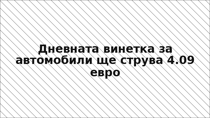 Дневната винетка за автомобили ще струва 4.09 евро