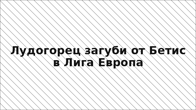 Лудогорец загуби от Бетис в Лига Европа