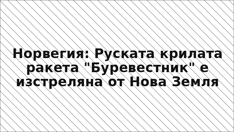 Норвегия: Руската крилата ракета "Буревестник" е изстреляна от Нова Земля