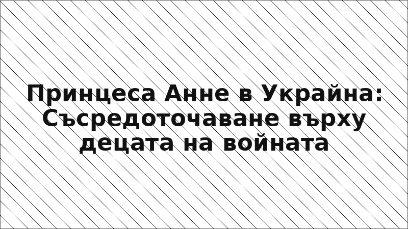Принцеса Анне в Украйна: Съсредоточаване върху децата на войната