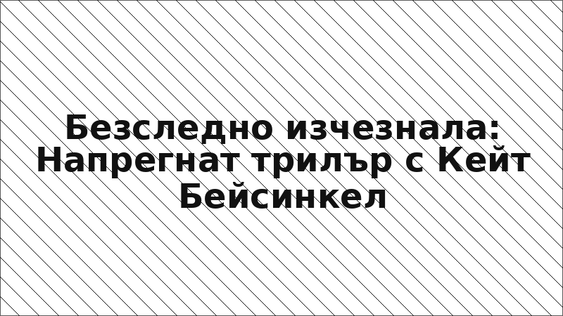 Безследно изчезнала: Напрегнат трилър с Кейт Бейсинкел