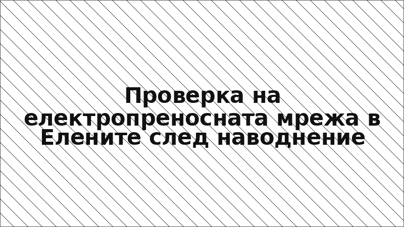 Проверка на електропреносната мрежа в Елените след наводнение