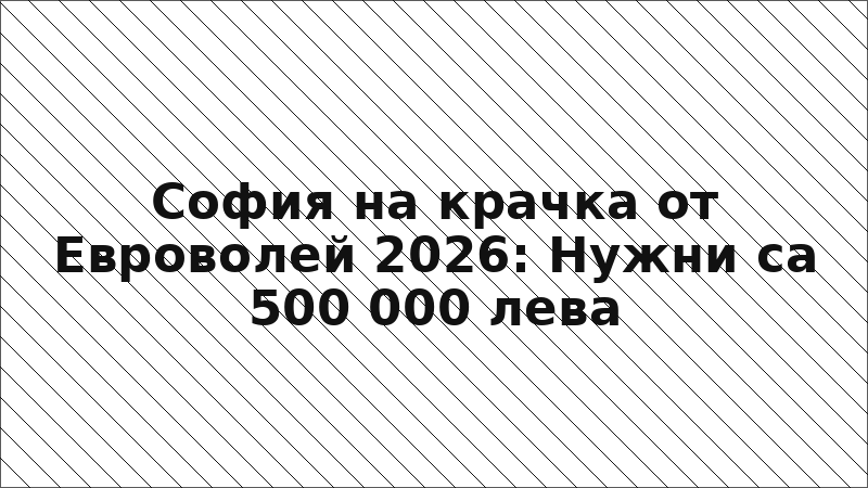 София на крачка от Евроволей 2026: Нужни са 500 000 лева