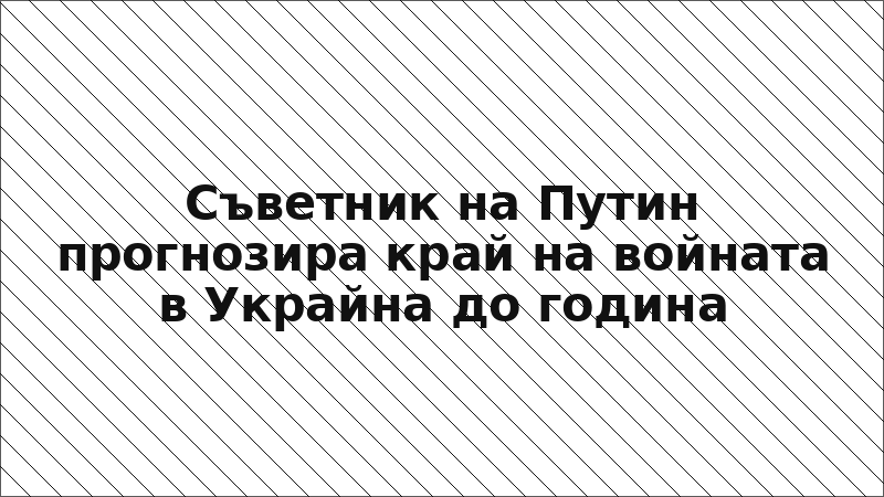 Съветник на Путин прогнозира край на войната в Украйна до година