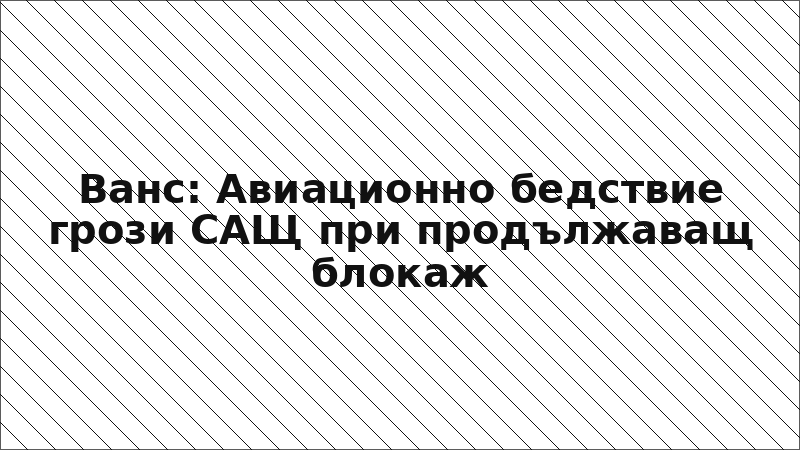 Ванс: Авиационно бедствие грози САЩ при продължаващ блокаж
