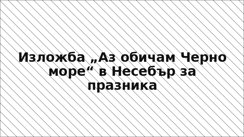 Изложба „Аз обичам Черно море“ в Несебър за празника