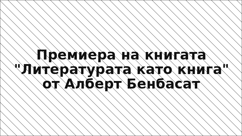 Премиера на книгата "Литературата като книга" от Алберт Бенбасат