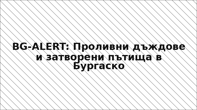 BG-ALERT: Проливни дъждове и затворени пътища в Бургаско