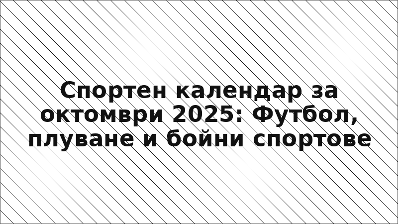 Спортен календар за октомври 2025: Футбол, плуване и бойни спортове
