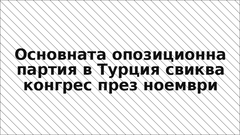 Основната опозиционна партия в Турция свиква конгрес през ноември