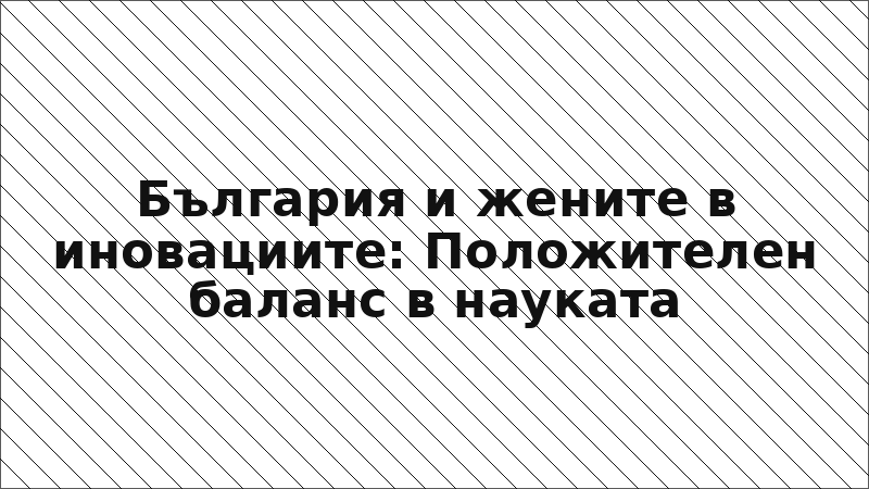 България и жените в иновациите: Положителен баланс в науката