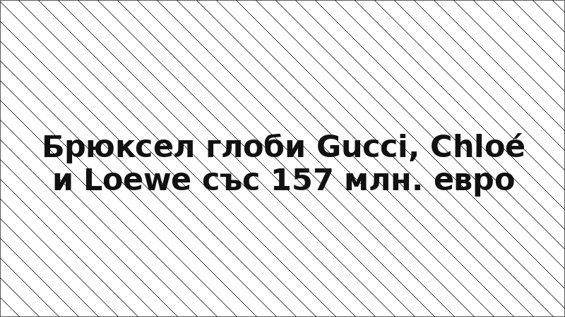 Брюксел глоби Gucci, Chloé и Loewe със 157 млн. евро