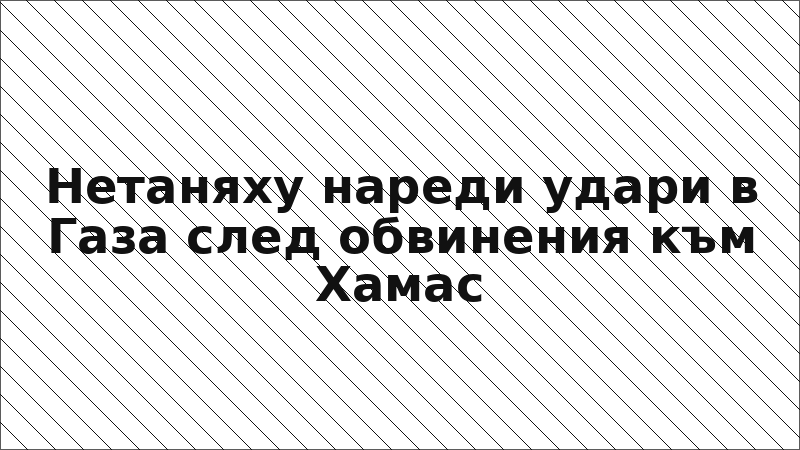 Нетаняху нареди удари в Газа след обвинения към Хамас